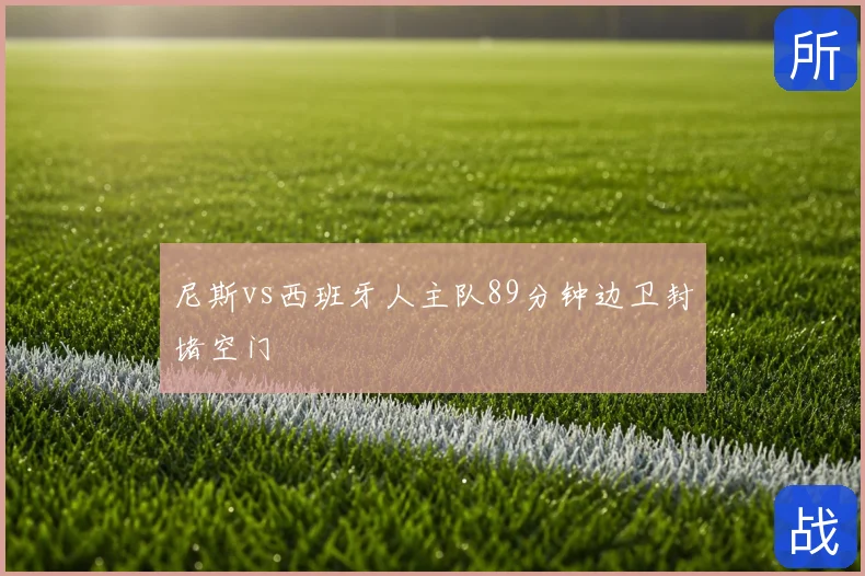 尼斯vs西班牙人主队89分钟边卫封堵空门