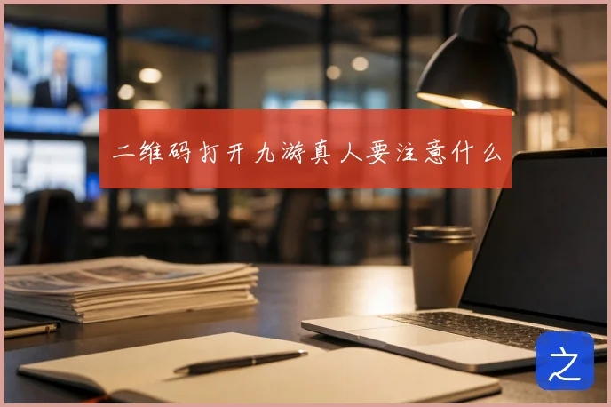 二维码打开九游真人要注意什么