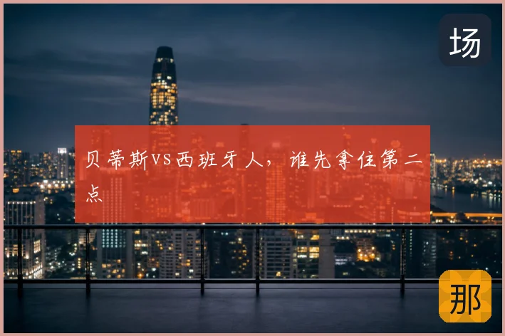 贝蒂斯vs西班牙人，谁先拿住第二点