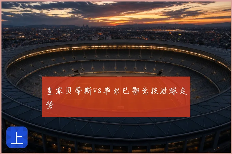 皇家贝蒂斯vs毕尔巴鄂竞技进球走势