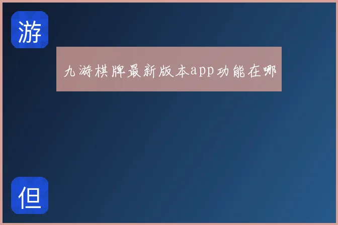 九游棋牌最新版本app功能在哪
