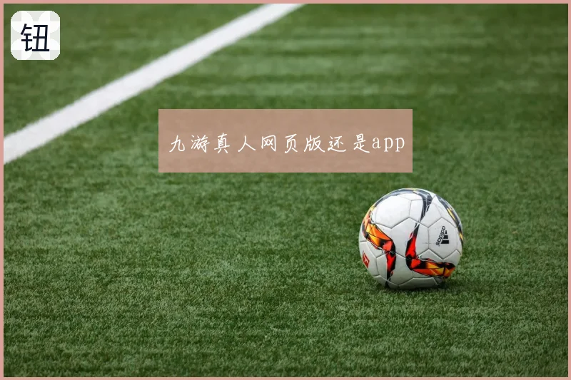 九游真人网页版还是app