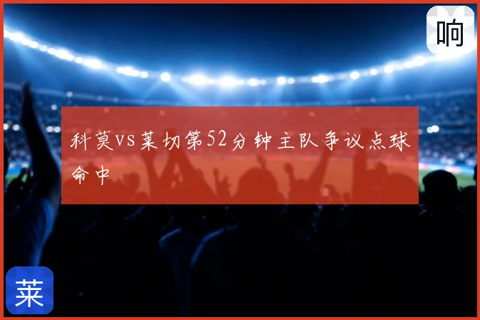 科莫vs莱切第52分钟主队争议点球命中