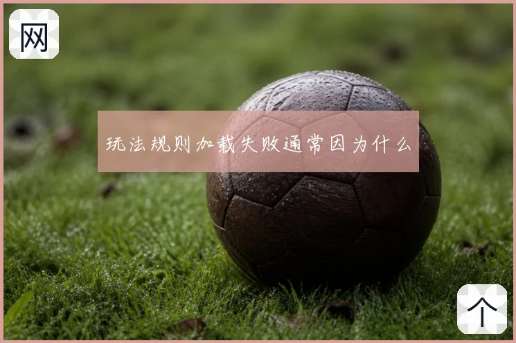 玩法规则加载失败通常因为什么