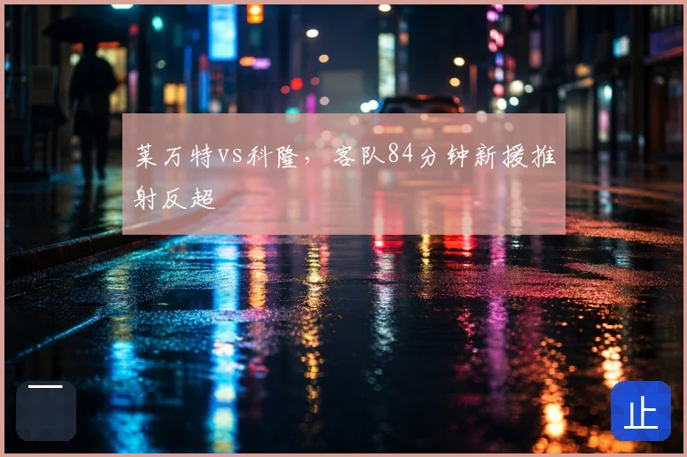 莱万特vs科隆,客队84分钟新援推射反超